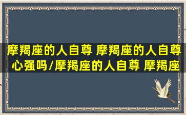 摩羯座的人自尊 摩羯座的人自尊心强吗/摩羯座的人自尊 摩羯座的人自尊心强吗-我的网站